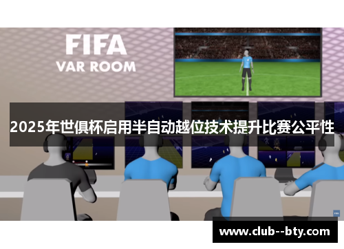 2025年世俱杯启用半自动越位技术提升比赛公平性