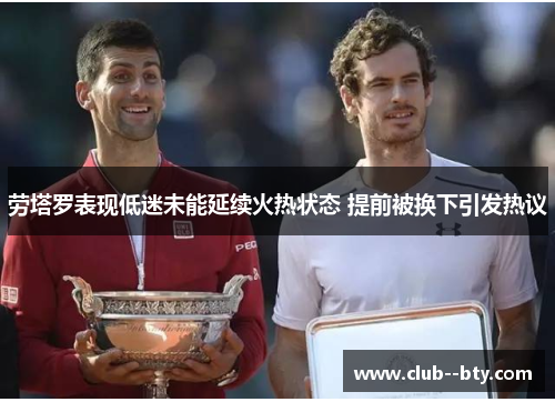 劳塔罗表现低迷未能延续火热状态 提前被换下引发热议