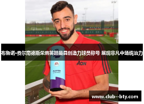 布鲁诺·费尔南德斯荣膺英超最具创造力球员称号 展现非凡中场统治力
