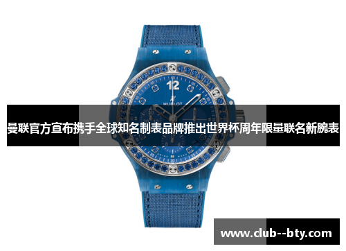 曼联官方宣布携手全球知名制表品牌推出世界杯周年限量联名新腕表