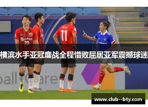 横滨水手亚冠鏖战全程惜败屈居亚军震撼球迷