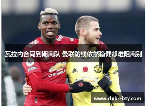 瓦拉内合同到期离队 曼联防线依然稳健却难阻离别