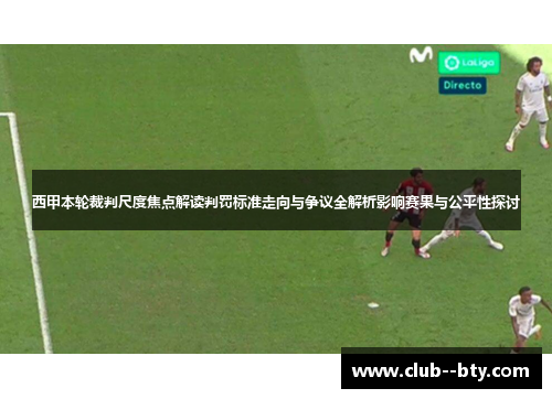 西甲本轮裁判尺度焦点解读判罚标准走向与争议全解析影响赛果与公平性探讨