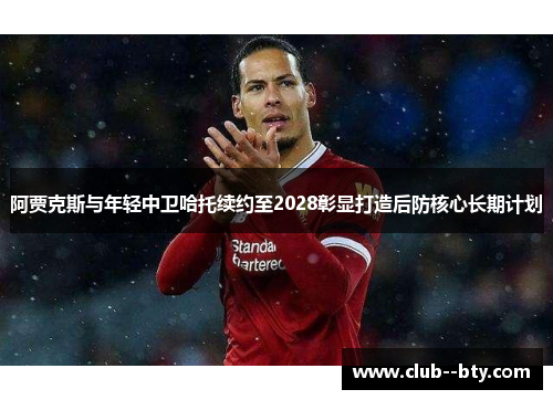 阿贾克斯与年轻中卫哈托续约至2028彰显打造后防核心长期计划