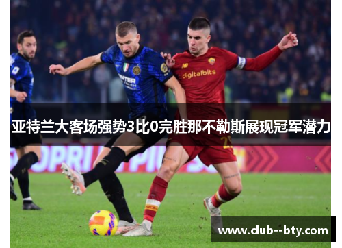 亚特兰大客场强势3比0完胜那不勒斯展现冠军潜力