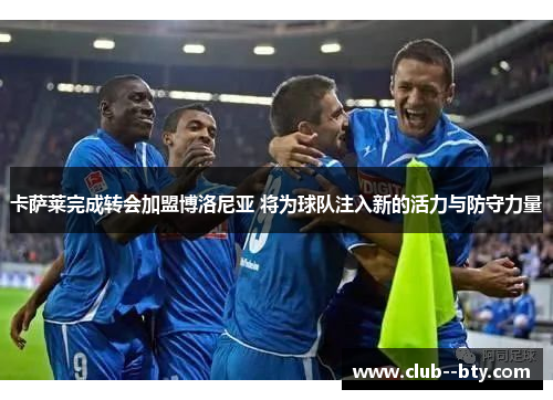 卡萨莱完成转会加盟博洛尼亚 将为球队注入新的活力与防守力量