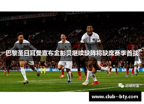 巴黎圣日耳曼宣布金彭贝继续缺阵将缺席赛季首战