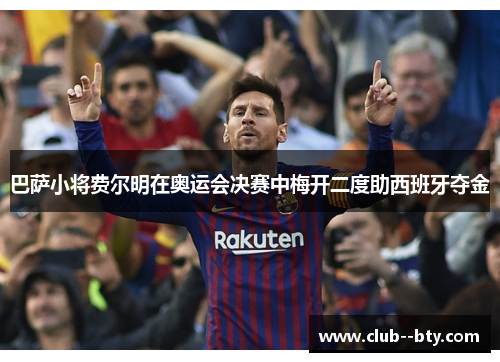 巴萨小将费尔明在奥运会决赛中梅开二度助西班牙夺金