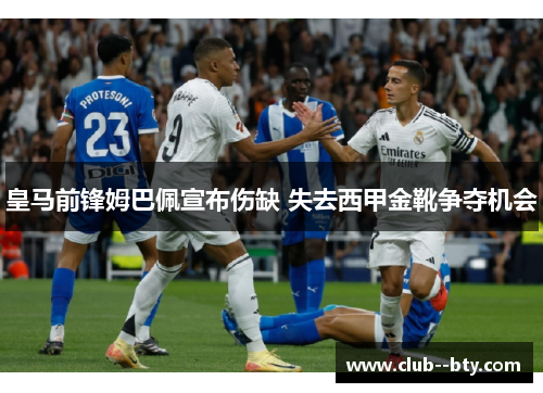 皇马前锋姆巴佩宣布伤缺 失去西甲金靴争夺机会