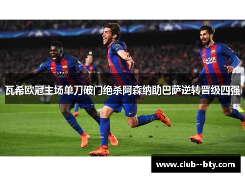 瓦希欧冠主场单刀破门绝杀阿森纳助巴萨逆转晋级四强