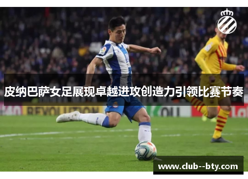 皮纳巴萨女足展现卓越进攻创造力引领比赛节奏
