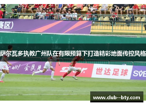 萨尔瓦多执教广州队在有限预算下打造精彩地面传控风格